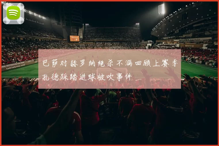 巴萨对赫罗纳绝杀不满回顾上赛季孔德踩踏进球被吹事件