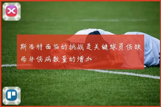 斯洛特面临的挑战是关键球员伤缺而非伤病数量的增加