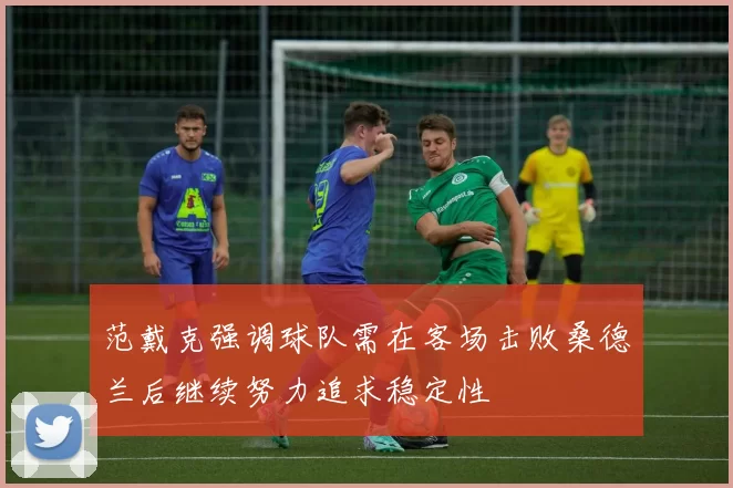 范戴克强调球队需在客场击败桑德兰后继续努力追求稳定性