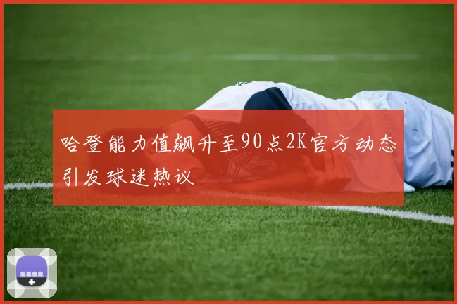 哈登能力值飙升至90点2K官方动态引发球迷热议