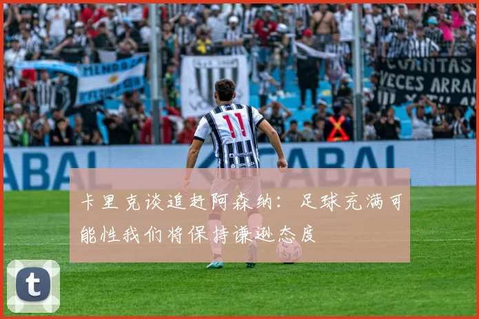 卡里克谈追赶阿森纳：足球充满可能性我们将保持谦逊态度