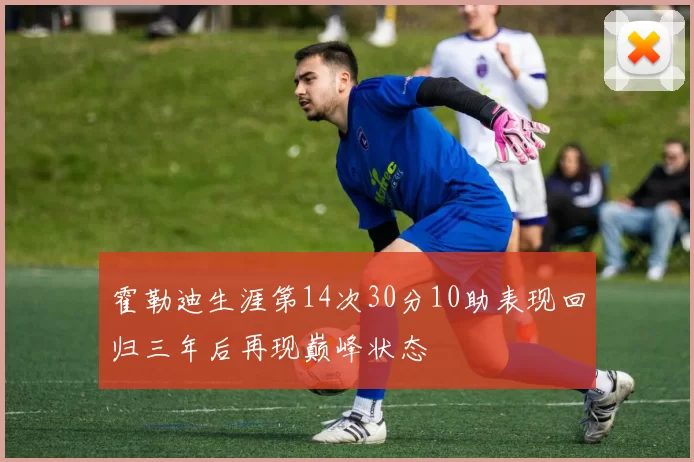 霍勒迪生涯第14次30分10助表现回归三年后再现巅峰状态