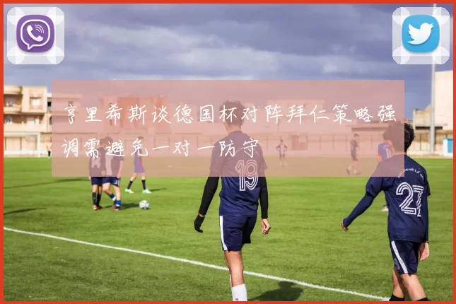 亨里希斯谈德国杯对阵拜仁策略强调需避免一对一防守
